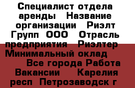 Специалист отдела аренды › Название организации ­ Риэлт-Групп, ООО › Отрасль предприятия ­ Риэлтер › Минимальный оклад ­ 50 000 - Все города Работа » Вакансии   . Карелия респ.,Петрозаводск г.